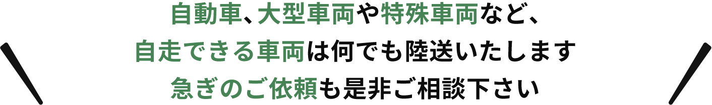 自動車、大型車両や特殊車両などの陸送や、他社様で輸送を断られた旧車両、不動車などの陸送や急ぎのご依頼も是非ご相談下さい